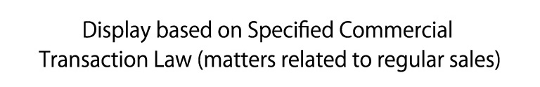 Display based on Specified Commercial Transaction Law (matters related to regular sales)